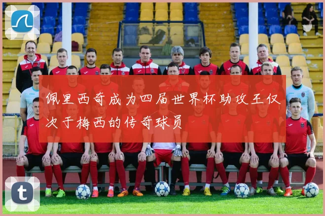 佩里西奇成为四届世界杯助攻王仅次于梅西的传奇球员