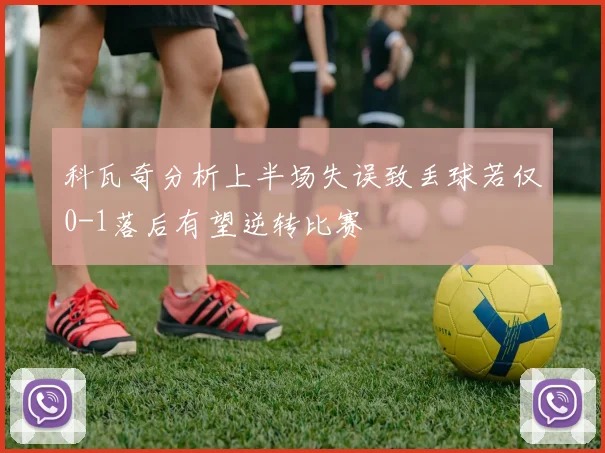 科瓦奇分析上半场失误致丢球若仅0-1落后有望逆转比赛