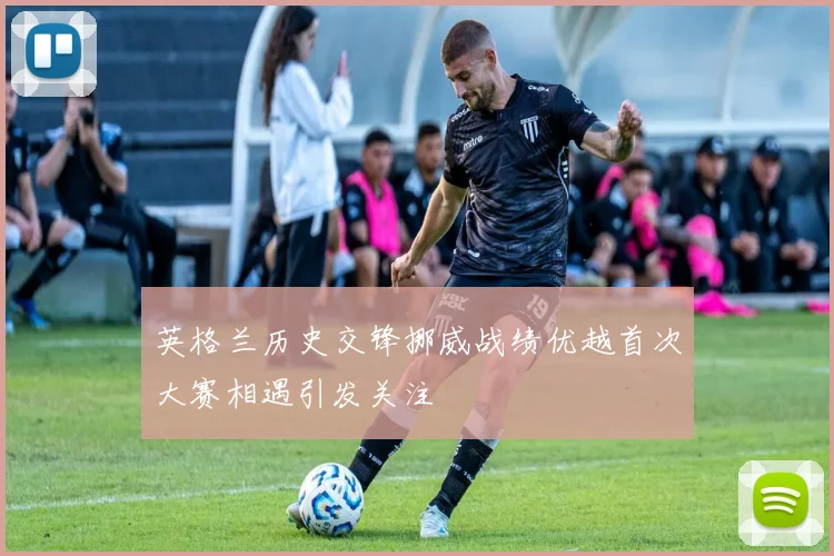 英格兰历史交锋挪威战绩优越首次大赛相遇引发关注