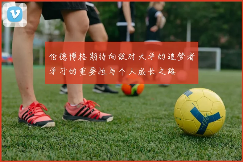 伦德博格期待向敌对大学的追梦者学习的重要性与个人成长之路