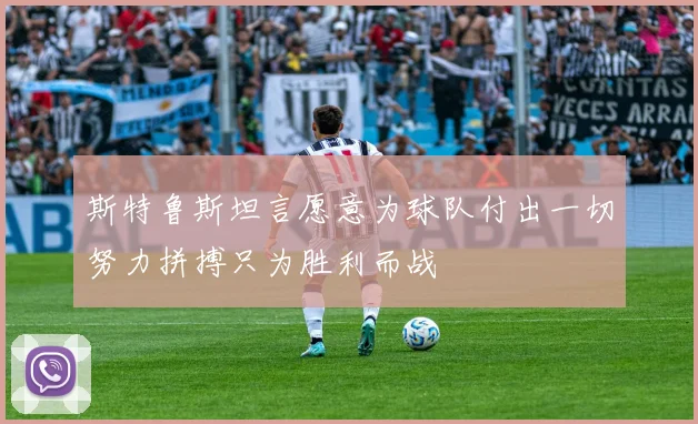 斯特鲁斯坦言愿意为球队付出一切努力拼搏只为胜利而战