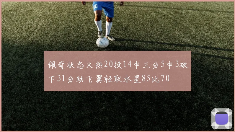 佩奇状态火热20投14中三分5中3砍下31分助飞翼轻取水星85比70