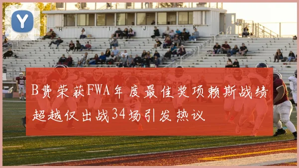 B费荣获FWA年度最佳奖项赖斯战绩超越仅出战34场引发热议