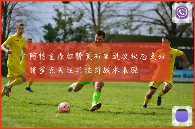 阿特金森称赞莫布里进攻状态良好将重点关注其挡拆战术表现