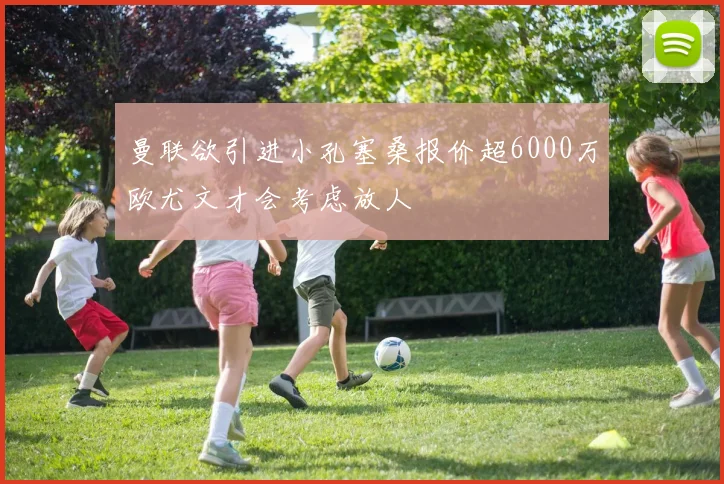 曼联欲引进小孔塞桑报价超6000万欧尤文才会考虑放人