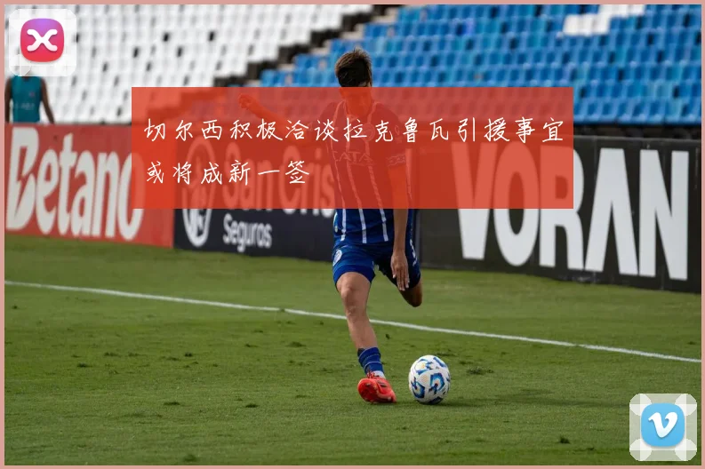 切尔西积极洽谈拉克鲁瓦引援事宜或将成新一签